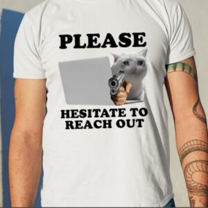 Please Hesitate To Reach Out Shirt