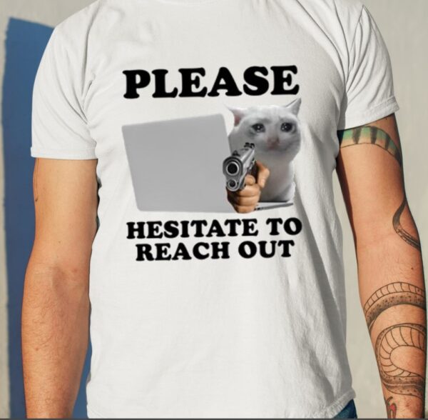 Please Hesitate To Reach Out Shirt