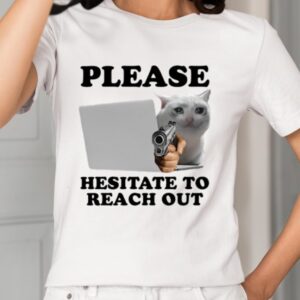 Please Hesitate To Reach Out Shirt1