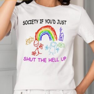 Society If You’d Just Shut The Hell Up Shirt