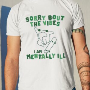 Sorry Bout The Vibes I Am Mentally Ill Shirt