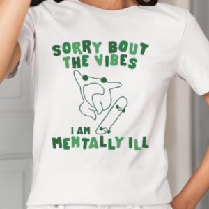 Sorry Bout The Vibes I Am Mentally Ill Shirt1