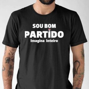 Sou Bom Partido Imagina Inteiro Shirt