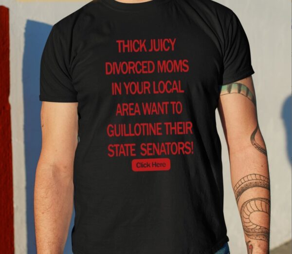 Thick Juicy Divorced Moms In Your Local Area Want To Guillotine Their State Senators Click Here Shirt