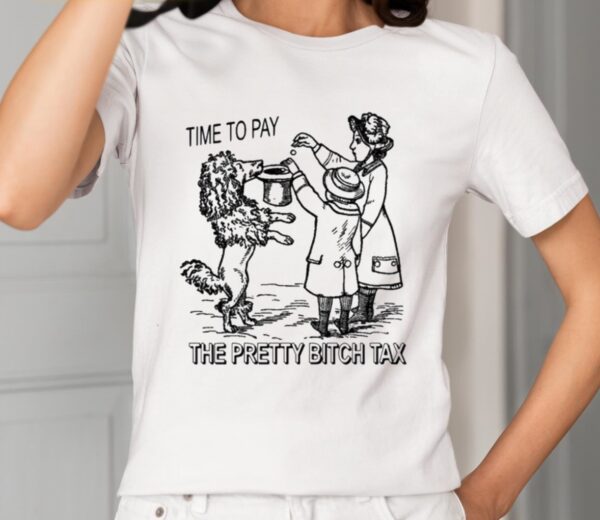 Time To Pay The Pretty Bitch Tax Shirt