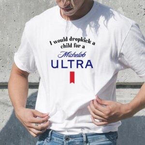 Unethicalthreads I Would Dropkick A Child For A Michelob Ultra T-Shirt1