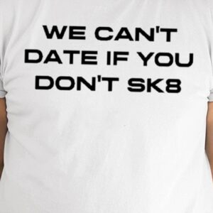 We Can’t Date If You Don’t Sk8 Shirt