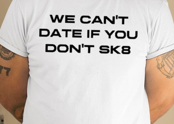 We Can’t Date If You Don’t Sk8 Shirt