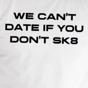 We Can’t Date If You Don’t Sk8 Shirt