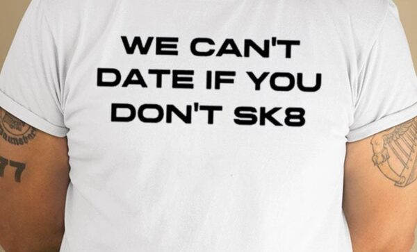 We Can’t Date If You Don’t Sk8 Shirt