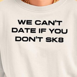 We Can’t Date If You Don’t Sk8 Shirt1