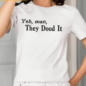 Yeh Man They Dood It Shirt1