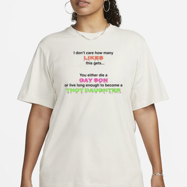 You Either Die A Gay Son Or Live Long Enough To Become A Thot Daughter T-Shirt3