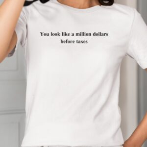 You Look Like A Million Dollars Before Taxes Shirt1