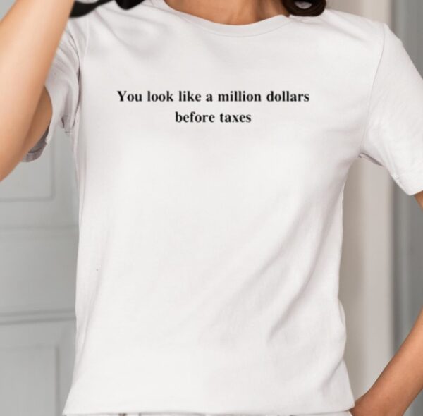 You Look Like A Million Dollars Before Taxes Shirt1