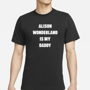 Alison Wonderland Is My Daddy Have You My Seen Father T-Shirt1