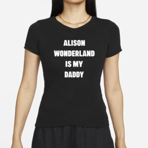 Alison Wonderland Is My Daddy Have You My Seen Father T-Shirt2