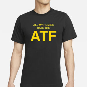 All My Homies Hate The ATF T-Shirts