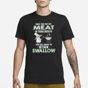 Baby Yoda Once You Put My Meat In Your Mouth You Are Going To Want To Swallow T-Shirt1