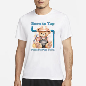 Born To Yap Forced To Pipe Down T-Shirt1