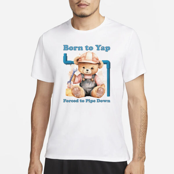 Born To Yap Forced To Pipe Down T-Shirt1