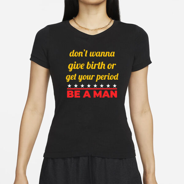 Bostonbeaman Don't Wanna Give Birth Or Get Your Period Be A Man T-Shirt