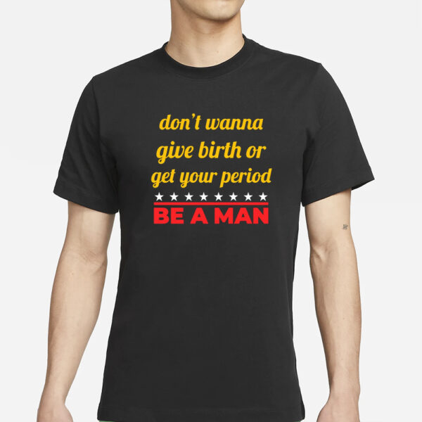 Bostonbeaman Don't Wanna Give Birth Or Get Your Period Be A Man T-Shirts