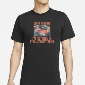 Don’t Mind Me I’m Just Here To Steal Car Batteries T-Shirt