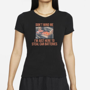 Don’t Mind Me I’m Just Here To Steal Car Batteries T-Shirts