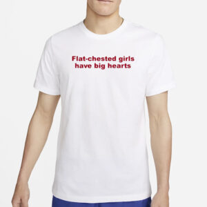 Flat Chested Girls Have Big Hearts T-Shirt4