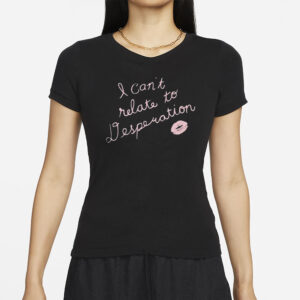 I Can’t Relate To Desperation T-Shirt