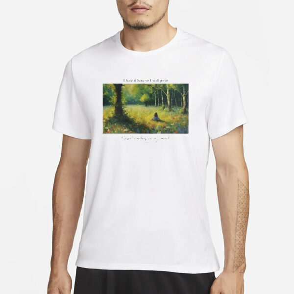 I Hate It Here So I Will Go To Secret Gardens In My Mind T-Shirt3