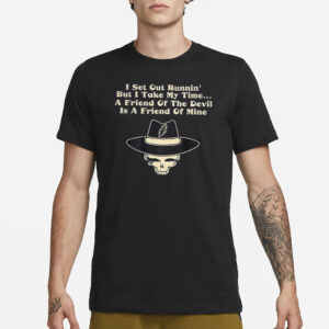 I Set Out Runnin’ But I Take My Time A Friend Of The Devil Is A Friend Of Mine T-Shirt3