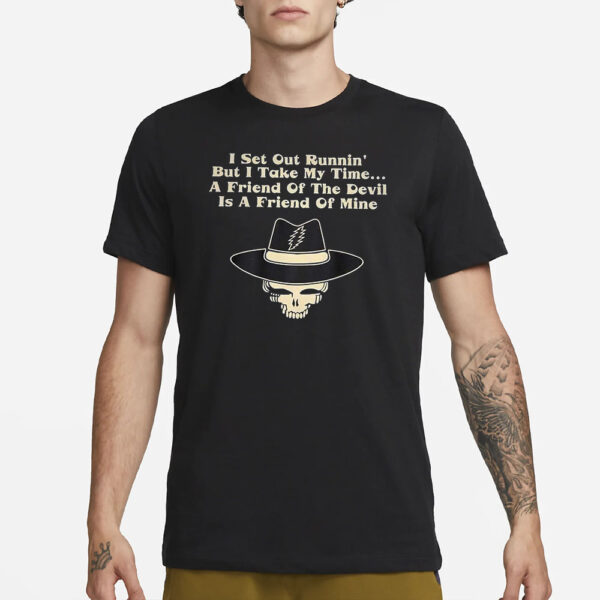 I Set Out Runnin’ But I Take My Time A Friend Of The Devil Is A Friend Of Mine T-Shirt3