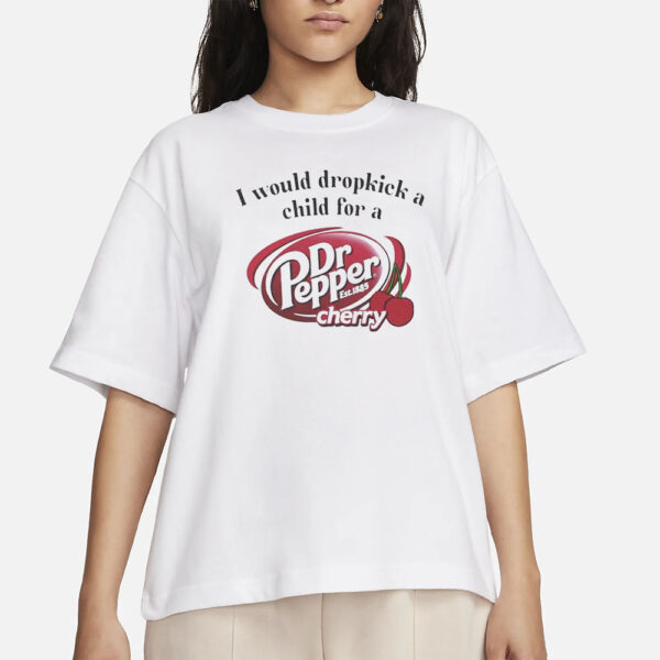 I Would Dropkick A Child For A Dr. Pepper Cherry T-Shirts