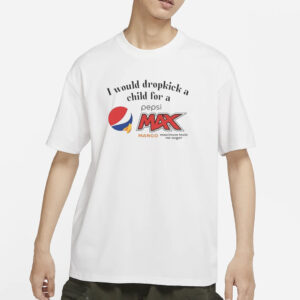 I Would Dropkick A Child For A Pepsi Max Mango T-Shirts