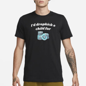 I’d Dropkick A Child For V-Bucks T-Shirt3