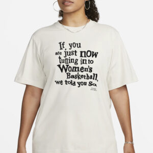 If You Are Just Now Tuning In To Women’s Basketball We Told You So Shirt3