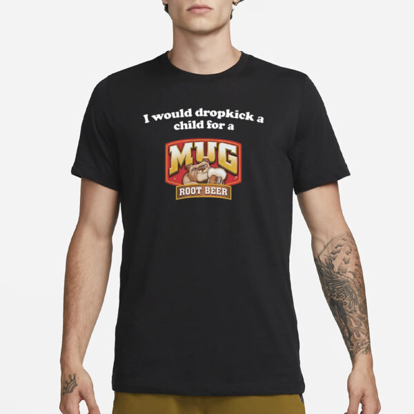 Illegal Shirts I Would Dropkick A Child For A Mug Root Beer T-Shirt1