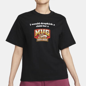 Illegal Shirts I Would Dropkick A Child For A Mug Root Beer T-Shirt3