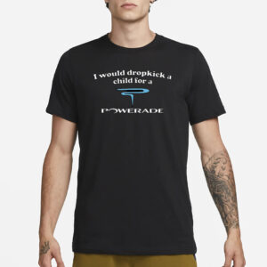 Illegalshirts I Would Dropkick A Child For A Powerade T-Shirt1