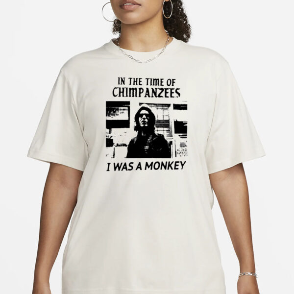 In The Time Of Chimpanzees I Was A Monkey T-Shirt1