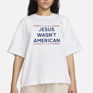 Jesus wasn’t American T-Shirt