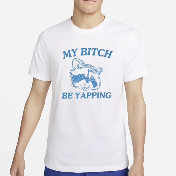 My Bitch Be Yapping T-Shirt4