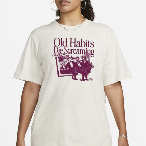 Old Habits Die Screaming It Kills Me T-Shirt1