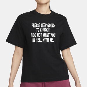 Please Keep Going To Church I Do Not Want You In Hell With Me T-Shirt