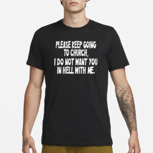 Please Keep Going To Church I Do Not Want You In Hell With Me T-Shirts