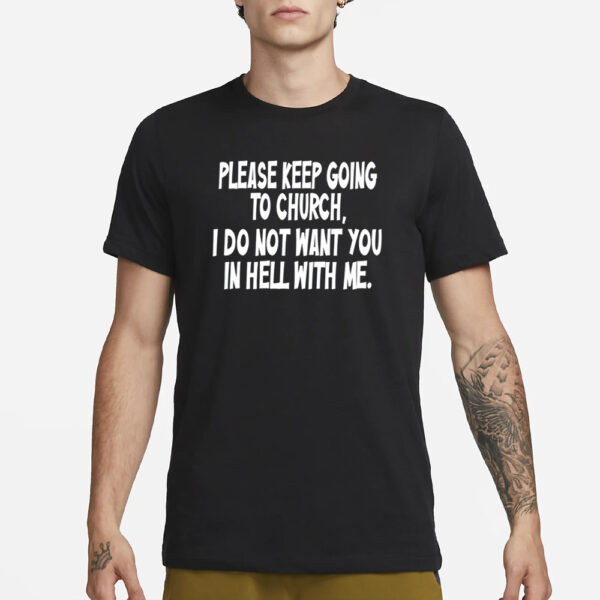 Please Keep Going To Church I Do Not Want You In Hell With Me T-Shirts