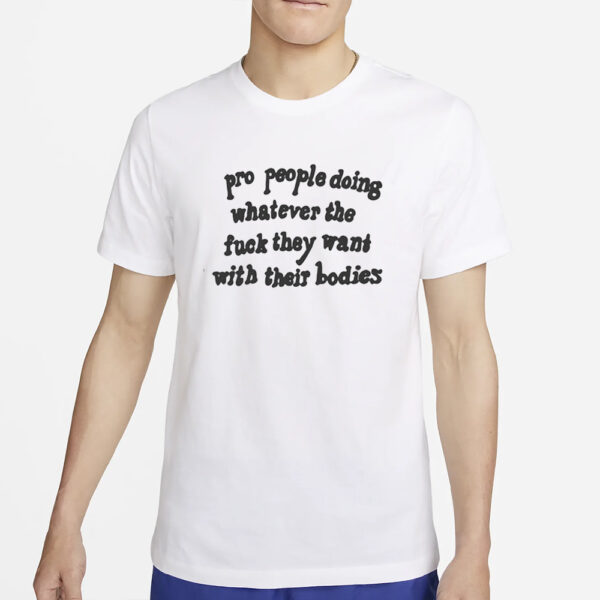 Pro People Doing Whatever The Fuck They Want With Their Bodies T-Shirt5