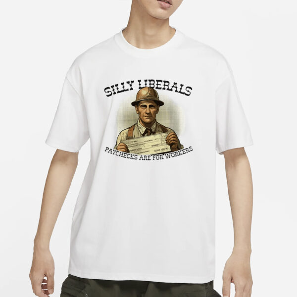 Silly Liberals Paychecks Are For Workers T-Shirt